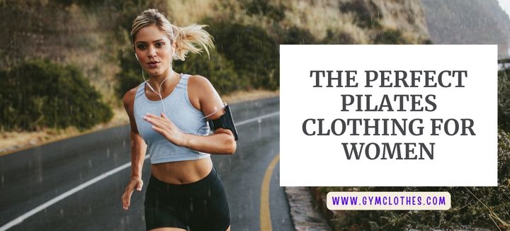 The Perfect Pilates Clothing For Women